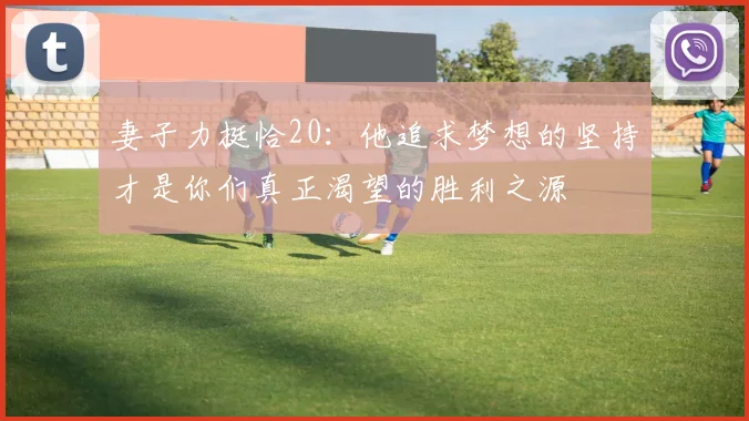 妻子力挺恰20：他追求梦想的坚持才是你们真正渴望的胜利之源