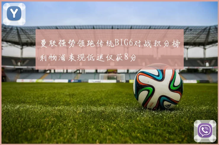 曼联强势领跑传统BIG6对战积分榜利物浦表现低迷仅获8分