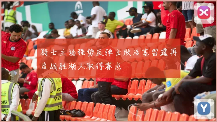 骑士主场强势反弹击败活塞雷霆再度战胜湖人取得赛点