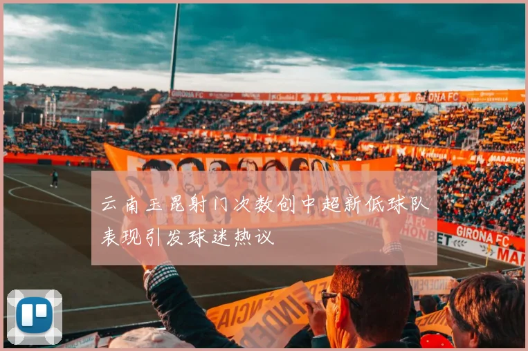 云南玉昆射门次数创中超新低球队表现引发球迷热议