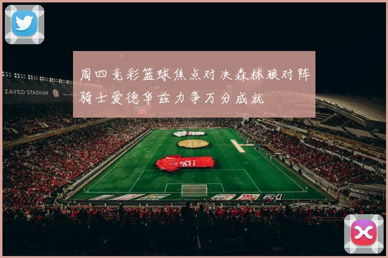 周四竞彩篮球焦点对决森林狼对阵骑士爱德华兹力争万分成就
