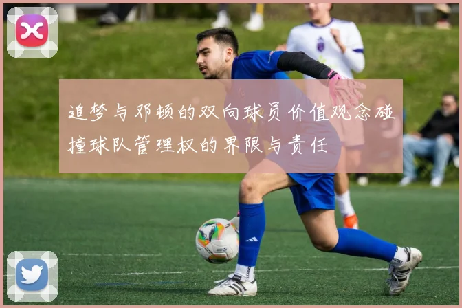 追梦与邓顿的双向球员价值观念碰撞球队管理权的界限与责任