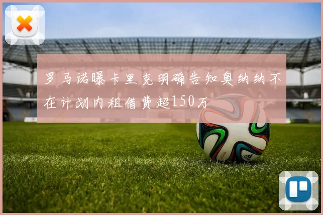 罗马诺曝卡里克明确告知奥纳纳不在计划内租借费超150万