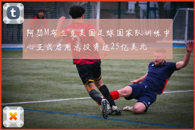 阿瑟M布兰克美国足球国家队训练中心正式启用总投资达25亿美元