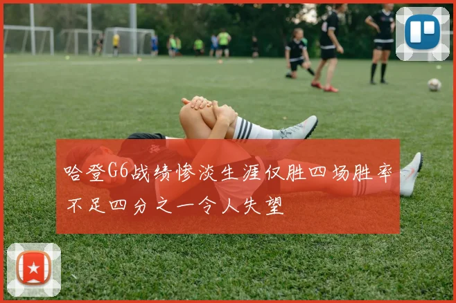 哈登G6战绩惨淡生涯仅胜四场胜率不足四分之一令人失望